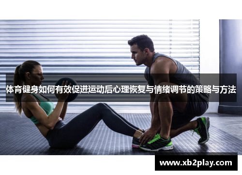 体育健身如何有效促进运动后心理恢复与情绪调节的策略与方法